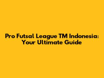 Pro Futsal League TM Indonesia: Your Ultimate Guide