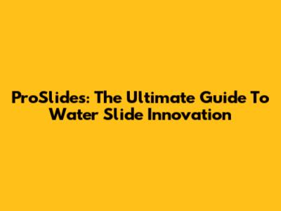 ProSlides: The Ultimate Guide To Water Slide Innovation
