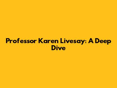 Professor Karen Livesay: A Deep Dive