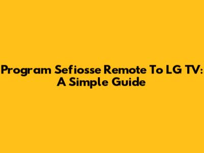 Program Sefiosse Remote To LG TV: A Simple Guide