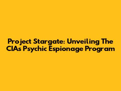 Project Stargate: Unveiling The CIA's Psychic Espionage Program