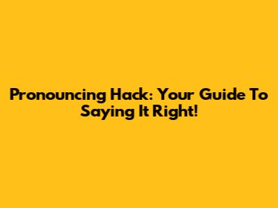Pronouncing 'Hack': Your Guide To Saying It Right!