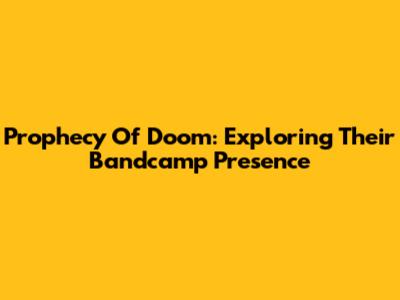 Prophecy Of Doom: Exploring Their Bandcamp Presence