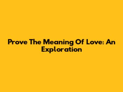 Prove The Meaning Of Love: An Exploration