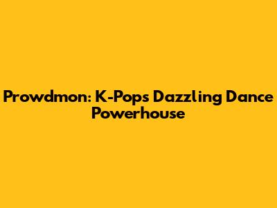 Prowdmon: K-Pop's Dazzling Dance Powerhouse