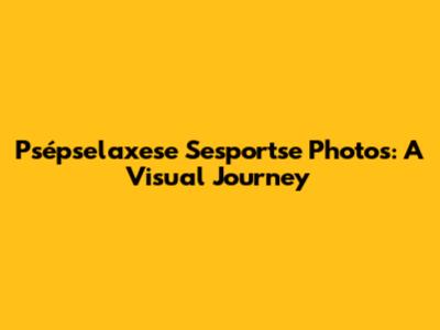 Psépselaxese Sesportse Photos: A Visual Journey