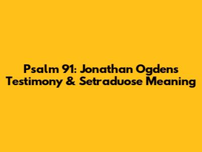 Psalm 91: Jonathan Ogden's Testimony & Setraduose Meaning