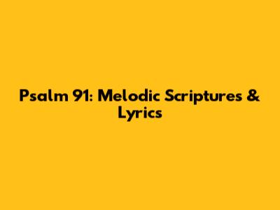 Psalm 91: Melodic Scriptures & Lyrics