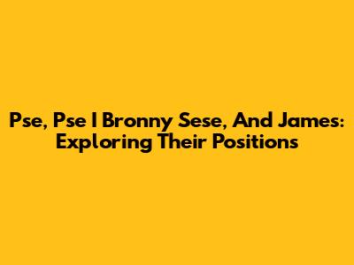 Pse, Pse I Bronny Sese, And James: Exploring Their Positions