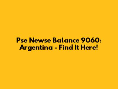 Pse Newse Balance 9060: Argentina - Find It Here!