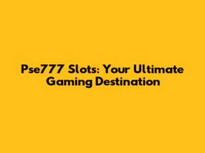 Pse777 Slots: Your Ultimate Gaming Destination