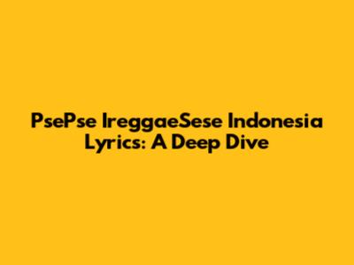 PsePse IreggaeSese Indonesia Lyrics: A Deep Dive