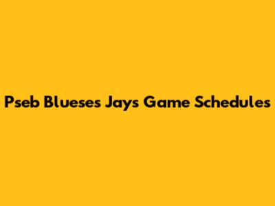 Pseb Blueses Jays Game Schedules