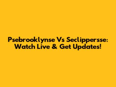 Psebrooklynse Vs Seclippersse: Watch Live & Get Updates!