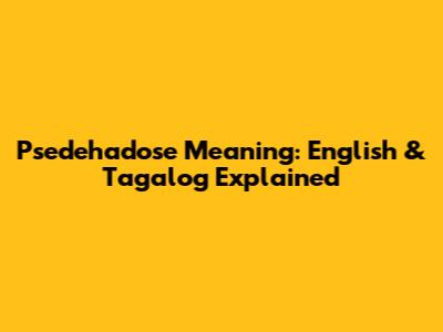 Psedehadose Meaning: English & Tagalog Explained