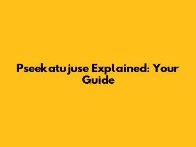 Pseekatujuse Explained: Your Guide