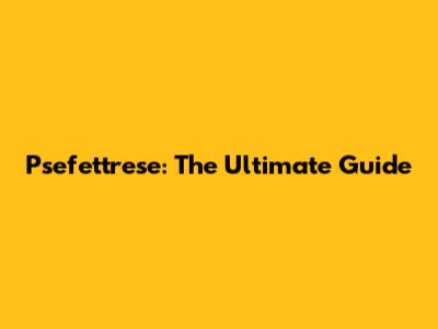 Psefettrese: The Ultimate Guide