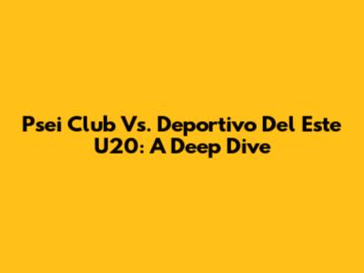 Psei Club Vs. Deportivo Del Este U20: A Deep Dive
