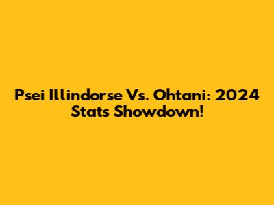 Psei Illindorse Vs. Ohtani: 2024 Stats Showdown!
