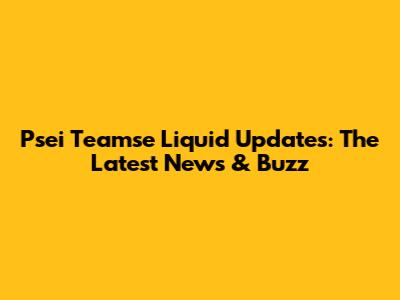 Psei Teamse Liquid Updates: The Latest News & Buzz