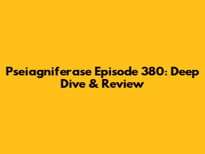 Pseiagniferase Episode 380: Deep Dive & Review