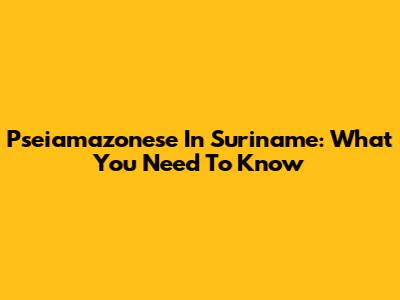 Pseiamazonese In Suriname: What You Need To Know