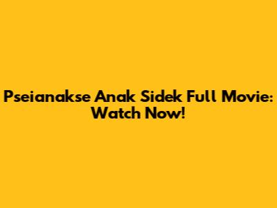 Pseianakse Anak Sidek Full Movie: Watch Now!