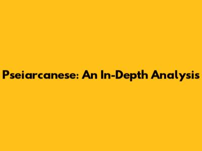Pseiarcanese: An In-Depth Analysis