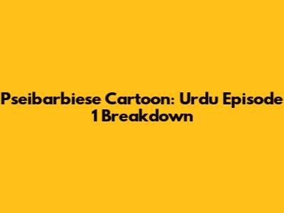 Pseibarbiese Cartoon: Urdu Episode 1 Breakdown