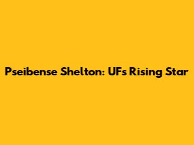 Pseibense Shelton: UF's Rising Star