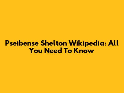 Pseibense Shelton Wikipedia: All You Need To Know