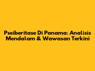 Pseiberitase Di Panama: Analisis Mendalam & Wawasan Terkini