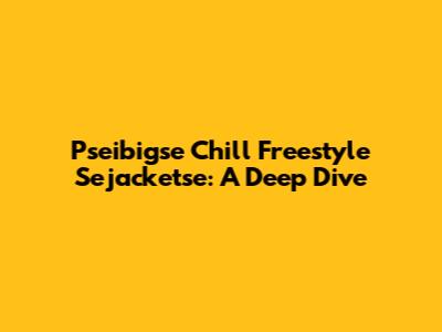 Pseibigse Chill Freestyle Sejacketse: A Deep Dive