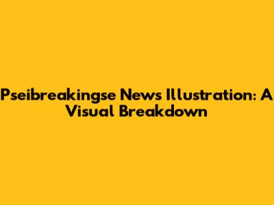 Pseibreakingse News Illustration: A Visual Breakdown