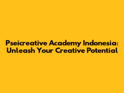 Pseicreative Academy Indonesia: Unleash Your Creative Potential