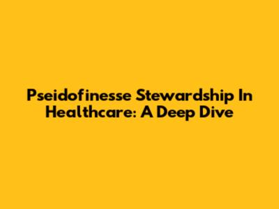 Pseidofinesse Stewardship In Healthcare: A Deep Dive