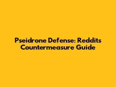 Pseidrone Defense: Reddit's Countermeasure Guide