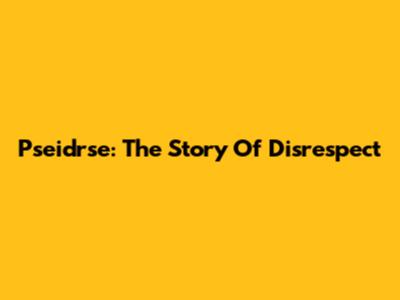 Pseidrse: The Story Of Disrespect