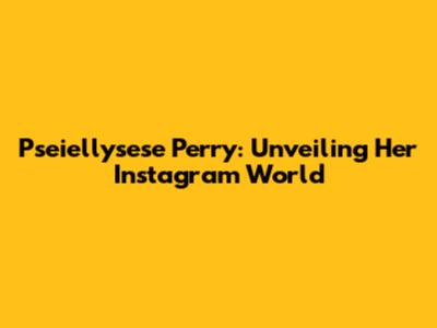 Pseiellysese Perry: Unveiling Her Instagram World