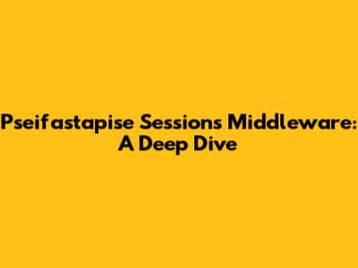 Pseifastapise Sessions Middleware: A Deep Dive