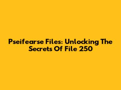 Pseifearse Files: Unlocking The Secrets Of File 250