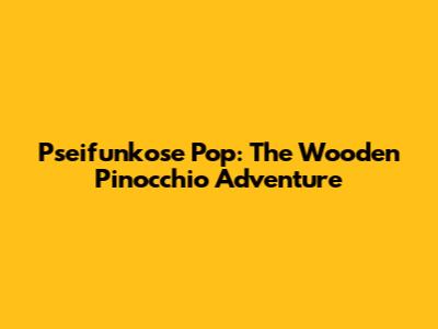 Pseifunkose Pop: The Wooden Pinocchio Adventure