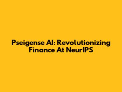 Pseigense AI: Revolutionizing Finance At NeurIPS
