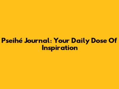 Pseihé Journal: Your Daily Dose Of Inspiration