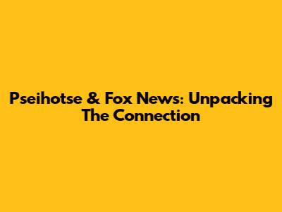 Pseihotse & Fox News: Unpacking The Connection