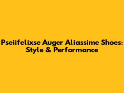 Pseiifelixse Auger Aliassime Shoes: Style & Performance
