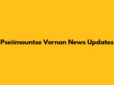Pseiimountse Vernon News Updates