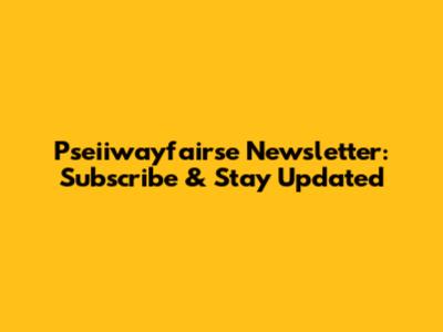 Pseiiwayfairse Newsletter: Subscribe & Stay Updated