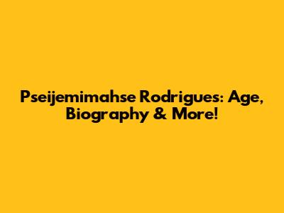 Pseijemimahse Rodrigues: Age, Biography & More!