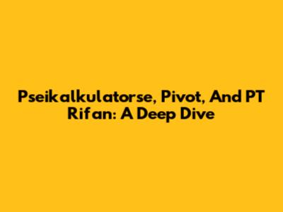 Pseikalkulatorse, Pivot, And PT Rifan: A Deep Dive